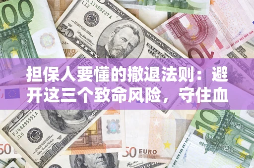 济南担保人要懂的撤退法则：避开这三个致命风险，守住血汗钱