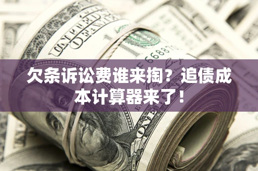 济南欠条诉讼费谁来掏？追债成本计算器来了！