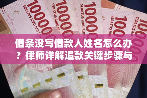 济南借条没写借款人姓名怎么办？律师详解追款关键步骤与证据链构建