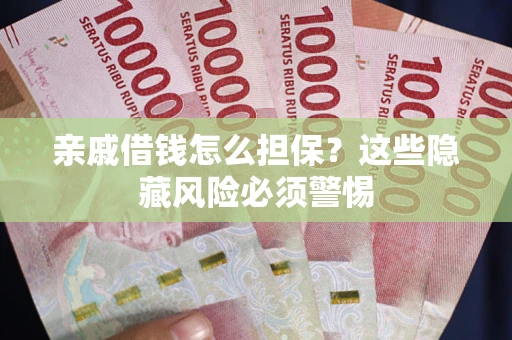 济南亲戚借钱怎么担保？这些隐藏风险必须警惕