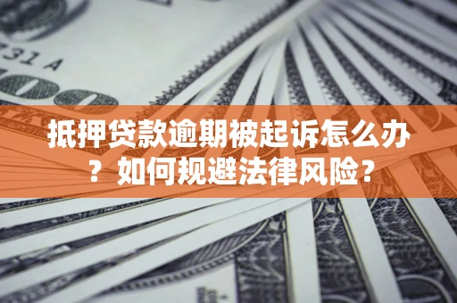 济南抵押贷款逾期被起诉怎么办？如何规避法律风险？