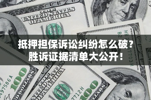 济南抵押担保诉讼纠纷怎么破？胜诉证据清单大公开！