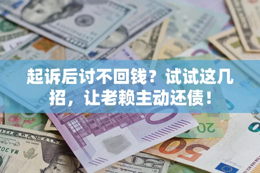 济南起诉后讨不回钱？试试这几招，让老赖主动还债！