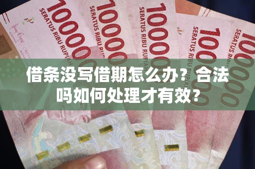 济南借条没写借期怎么办？合法吗如何处理才有效？