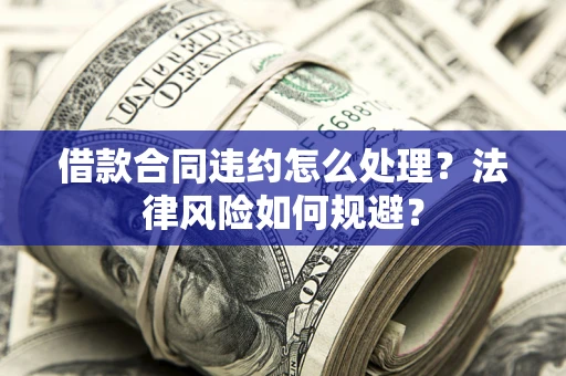 济南借款合同违约怎么处理？法律风险如何规避？