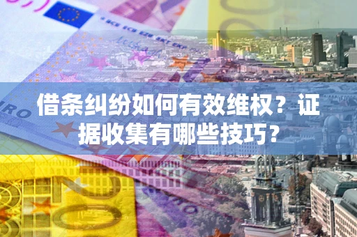 济南借条纠纷如何有效维权？证据收集有哪些技巧？