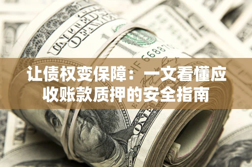 济南让债权变保障：一文看懂应收账款质押的安全指南