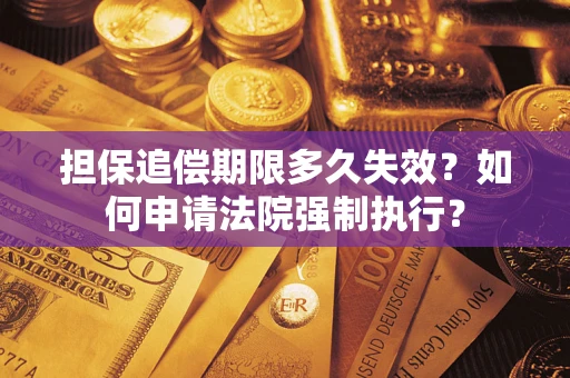 济南担保追偿期限多久失效？如何申请法院强制执行？