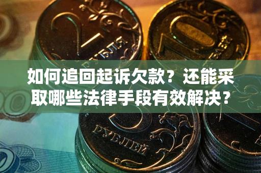 济南如何追回起诉欠款？还能采取哪些法律手段有效解决？