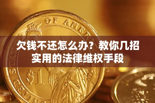 济南欠钱不还怎么办？教你几招实用的法律维权手段
