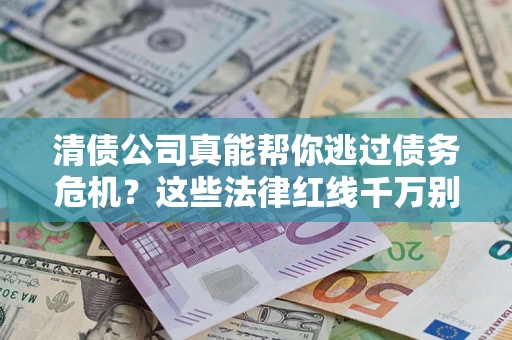 济南清债公司真能帮你逃过债务危机？这些法律红线千万别踩