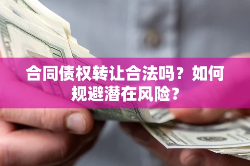 济南合同债权转让合法吗?如何规避潜在风险? 济南合同债权转让合法吗?如何规避潜在风险?