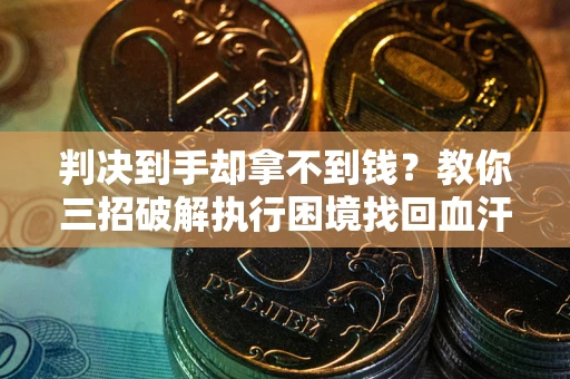 济南判决到手却拿不到钱？教你三招破解执行困境找回血汗钱