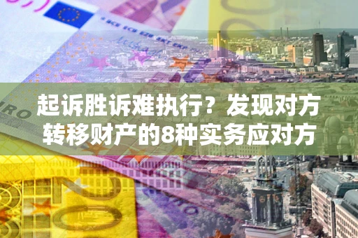 济南起诉胜诉难执行？发现对方转移财产的8种实务应对方案