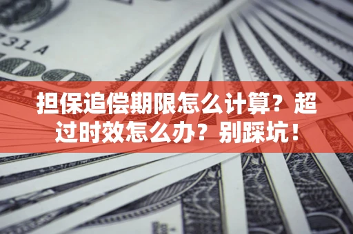 济南担保追偿期限怎么计算？超过时效怎么办？别踩坑！