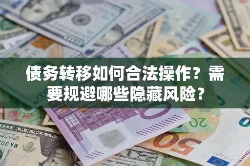 济南债务转移如何合法操作？需要规避哪些隐藏风险？