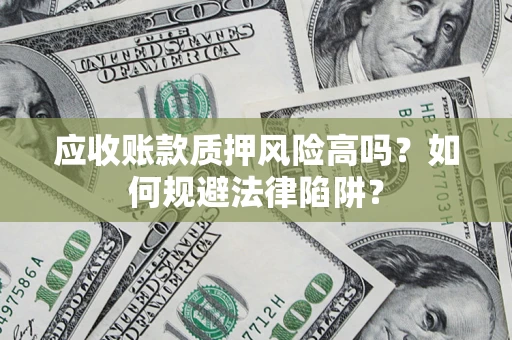 济南应收账款质押风险高吗？如何规避法律陷阱？