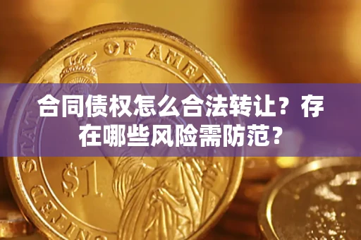 济南合同债权怎么合法转让？存在哪些风险需防范？