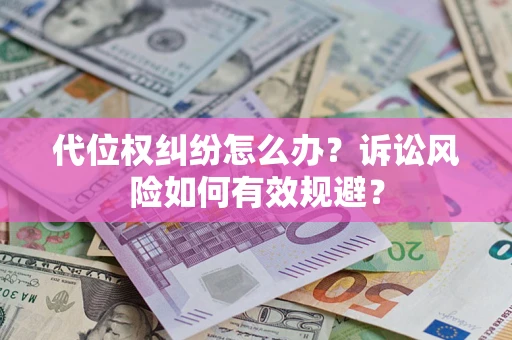济南代位权纠纷怎么办？诉讼风险如何有效规避？