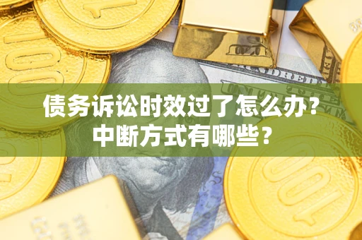 济南债务诉讼时效过了怎么办？中断方式有哪些？