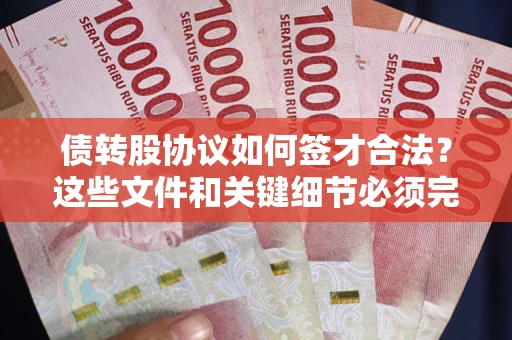 济南债转股协议如何签才合法？这些文件和关键细节必须完整
