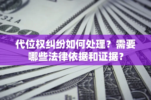 济南代位权纠纷如何处理？需要哪些法律依据和证据？