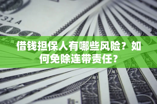 济南借钱担保人有哪些风险？如何免除连带责任？