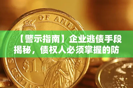 济南【警示指南】企业逃债手段揭秘，债权人必须掌握的防坑宝典