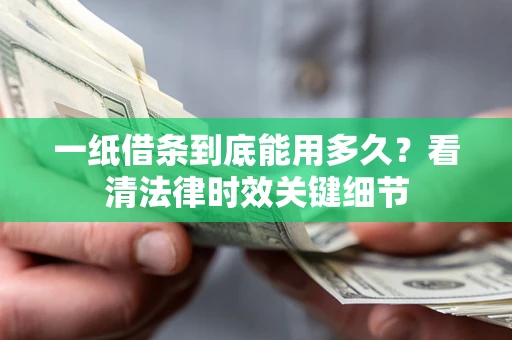 济南一纸借条到底能用多久？看清法律时效关键细节