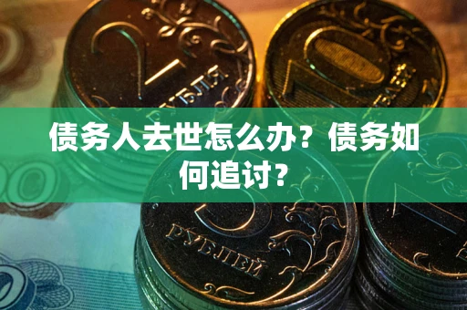 济南债务人去世怎么办？债务如何追讨？