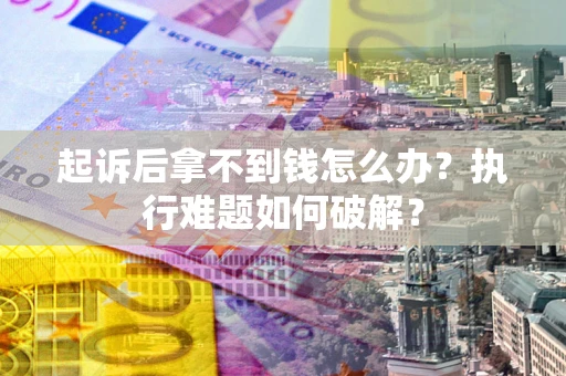 济南起诉后拿不到钱怎么办?执行难题如何破解? 济南起诉后拿不到钱怎么办?执行难题如何破解?