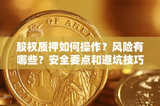 济南股权质押如何操作？风险有哪些？安全要点和避坑技巧？