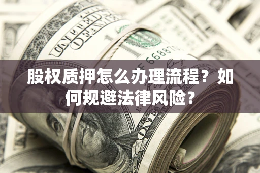 济南股权质押怎么办理流程？如何规避法律风险？