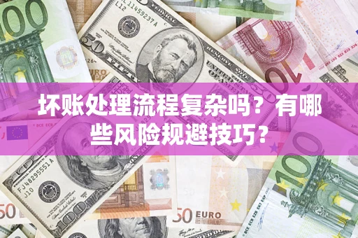 济南坏账处理流程复杂吗？有哪些风险规避技巧？