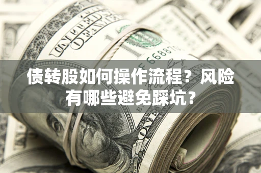 济南债转股如何操作流程?风险有哪些避免踩坑? 济南债转股如何操作流程?风险有哪些避免踩坑?
