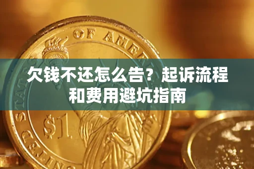 济南欠钱不还怎么告?起诉流程和费用避坑指南 济南欠钱不还怎么告?起诉流程和费用避坑指南
