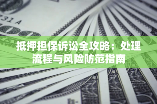 济南抵押担保诉讼全攻略：处理流程与风险防范指南