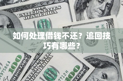济南如何处理借钱不还？追回技巧有哪些？