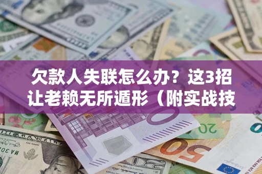 济南欠款人失联怎么办？这3招让老赖无所遁形（附实战技巧）