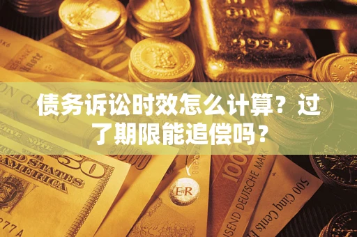 济南债务诉讼时效怎么计算？过了期限能追偿吗？