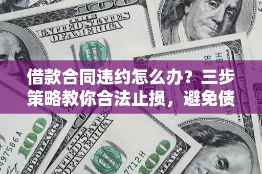 济南借款合同违约怎么办？三步策略教你合法止损，避免债务危机升级