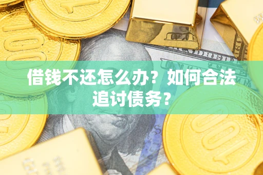 济南借钱不还怎么办？如何合法追讨债务？