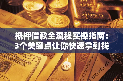 济南抵押借款全流程实操指南：3个关键点让你快速拿到钱