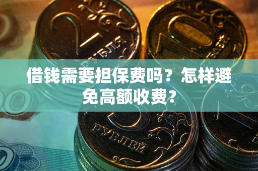 济南借钱需要担保费吗？怎样避免高额收费？