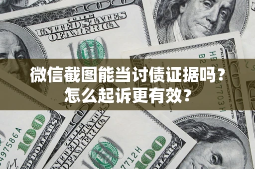 济南微信截图能当讨债证据吗？怎么起诉更有效？