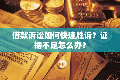 济南借款诉讼如何快速胜诉？证据不足怎么办？