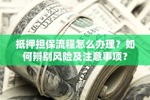 济南抵押担保流程怎么办理？如何辨别风险及注意事项？