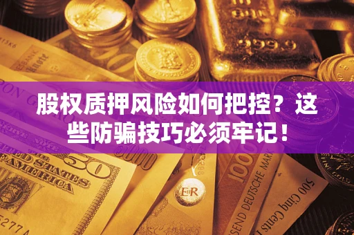 济南股权质押风险如何把控？这些防骗技巧必须牢记！