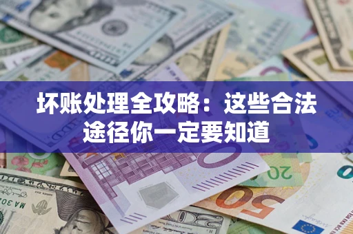 济南坏账处理全攻略：这些合法途径你一定要知道
