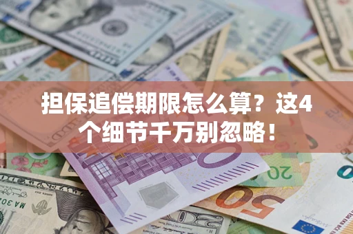 济南担保追偿期限怎么算?这4个细节千万别忽略! 济南担保追偿期限怎么算?这4个细节千万别忽略!